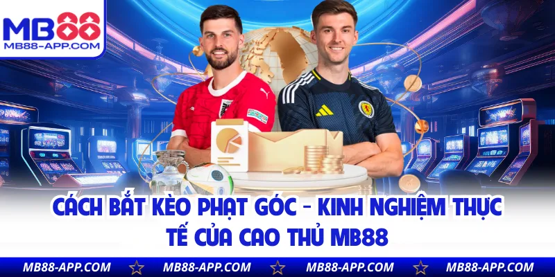 Cách Bắt Kèo Phạt Góc - Kinh Nghiệm Thực Tế Của Cao Thủ MB88