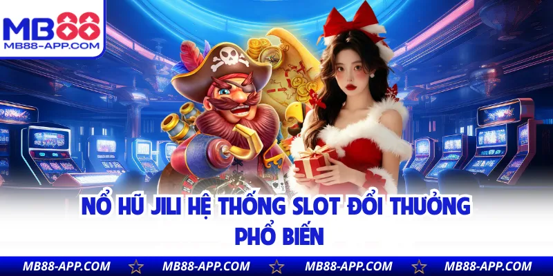 Nổ hũ JILI hệ thống slot đổi thưởng phổ biến